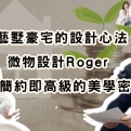 藝墅豪宅的設計心法:微物設計Roger揭示簡約即高級的美學密碼