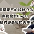 藝墅豪宅的設計心法:微物設計Roger揭示簡約即高級的美學密碼